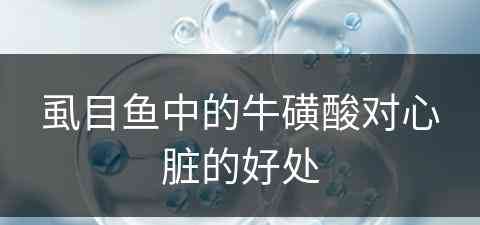 虱目鱼中的牛磺酸对心脏的好处